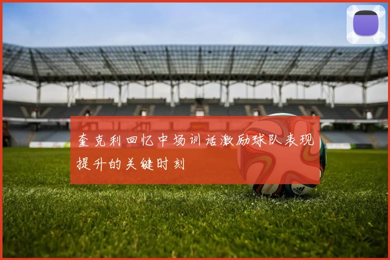 奎克利回忆中场训话激励球队表现提升的关键时刻