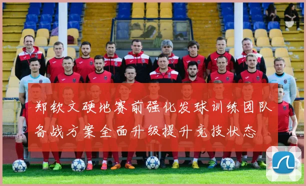 郑钦文硬地赛前强化发球训练团队备战方案全面升级提升竞技状态