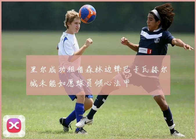 里尔成功租借森林边锋巴卡瓦赫尔城未能如愿球员倾心法甲