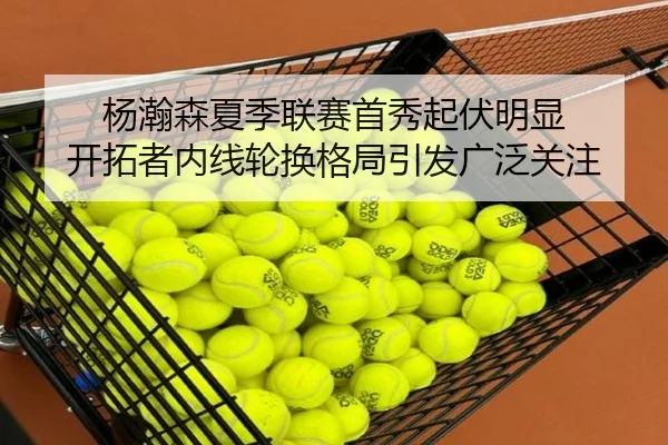 杨瀚森夏季联赛首秀起伏明显 开拓者内线轮换格局引发广泛关注
