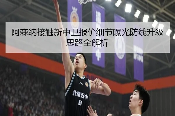 阿森纳接触新中卫报价细节曝光防线升级思路全解析