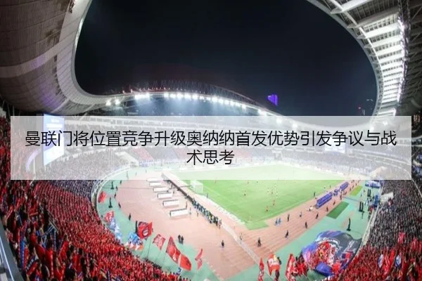 曼联门将位置竞争升级奥纳纳首发优势引发争议与战术思考